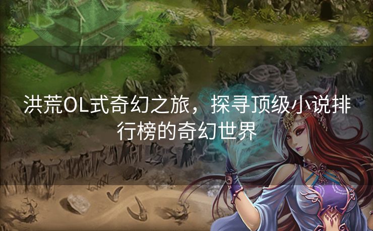 洪荒OL式奇幻之旅，探寻顶级小说排行榜的奇幻世界