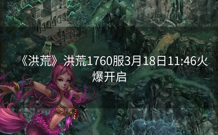 《洪荒》洪荒1760服3月18日11:46火爆开启