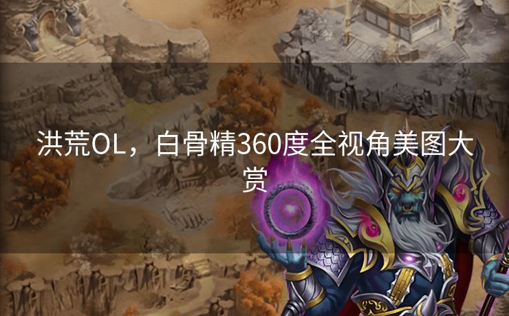 洪荒OL，白骨精360度全视角美图大赏