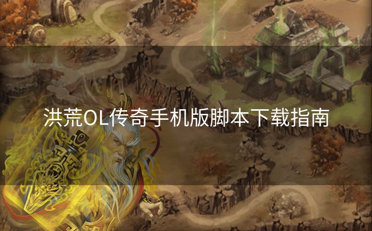 洪荒OL传奇手机版脚本下载指南