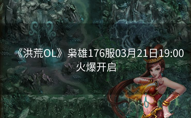 《洪荒OL》枭雄176服03月21日19:00火爆开启