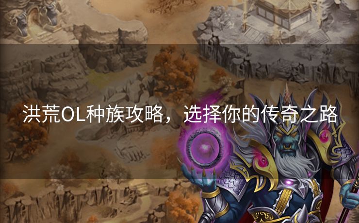 洪荒OL种族攻略，选择你的传奇之路