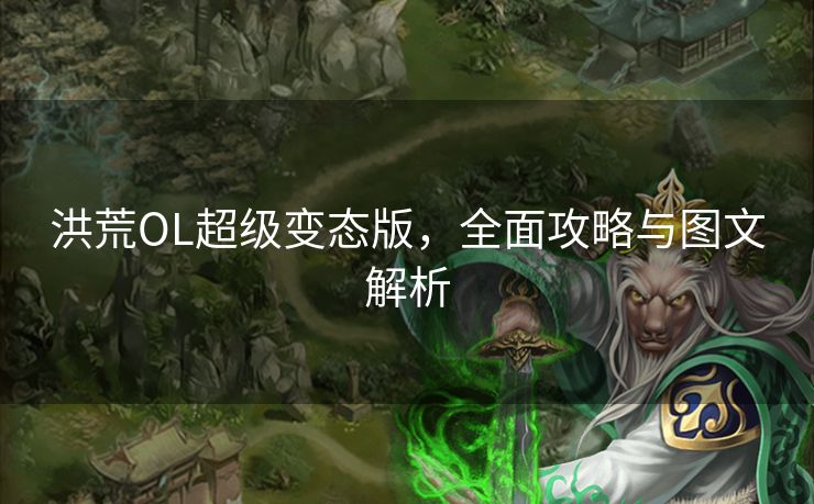 洪荒OL超级变态版，全面攻略与图文解析