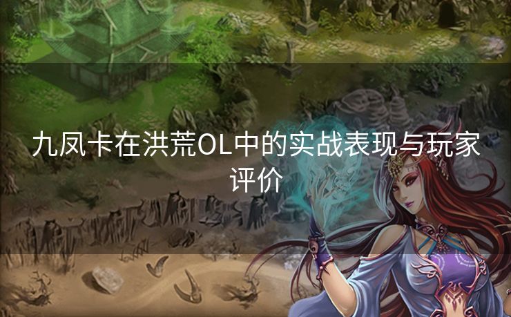 九凤卡在洪荒OL中的实战表现与玩家评价