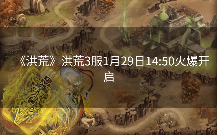 《洪荒》洪荒3服1月29日14:50火爆开启