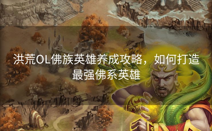 洪荒OL佛族英雄养成攻略，如何打造最强佛系英雄