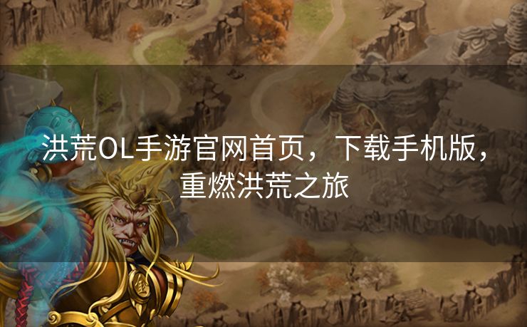 洪荒OL手游官网首页，下载手机版，重燃洪荒之旅