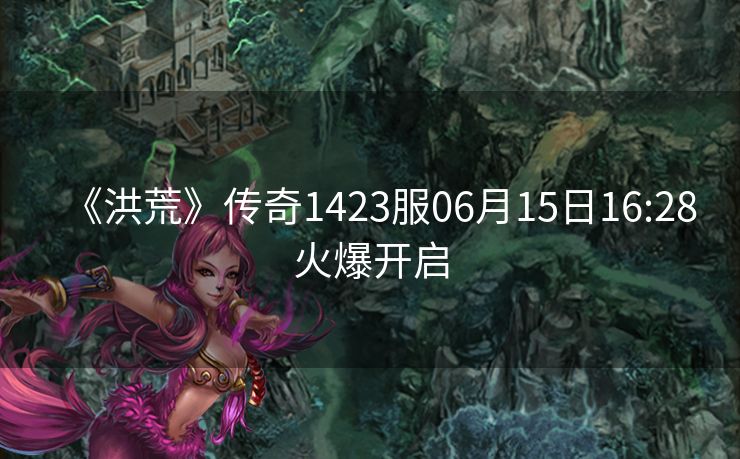 《洪荒》传奇1423服06月15日16:28火爆开启