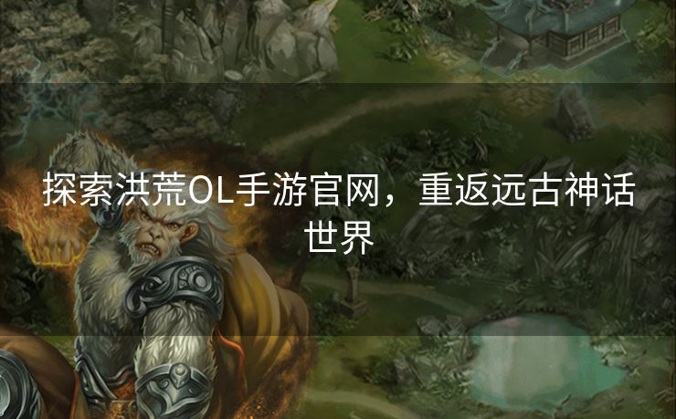 探索洪荒OL手游官网，重返远古神话世界
