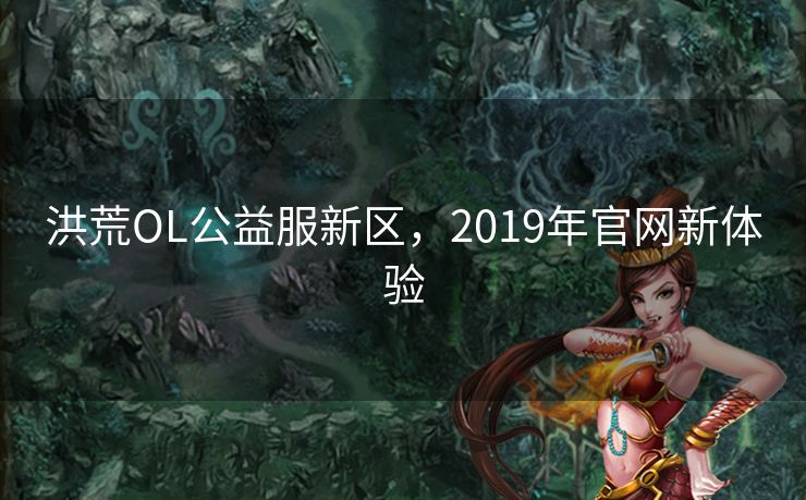 洪荒OL公益服新区，2019年官网新体验