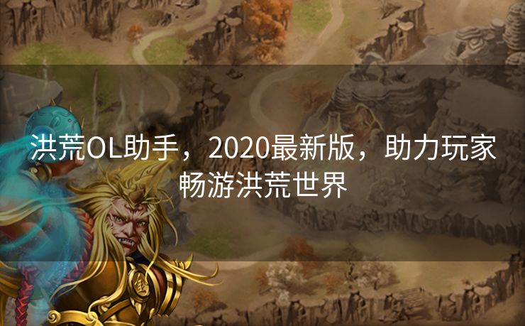 洪荒OL助手，2020最新版，助力玩家畅游洪荒世界