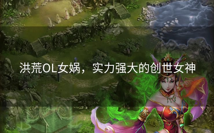 洪荒OL女娲，实力强大的创世女神