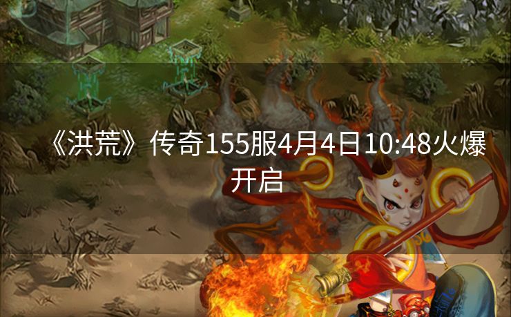 《洪荒》传奇155服4月4日10:48火爆开启