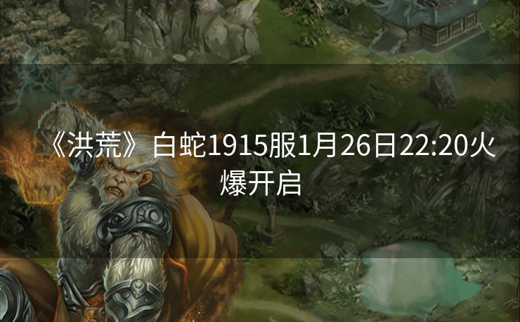 《洪荒》白蛇1915服1月26日22:20火爆开启