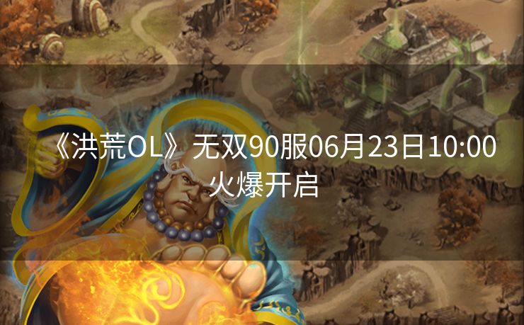 《洪荒OL》无双90服06月23日10:00火爆开启