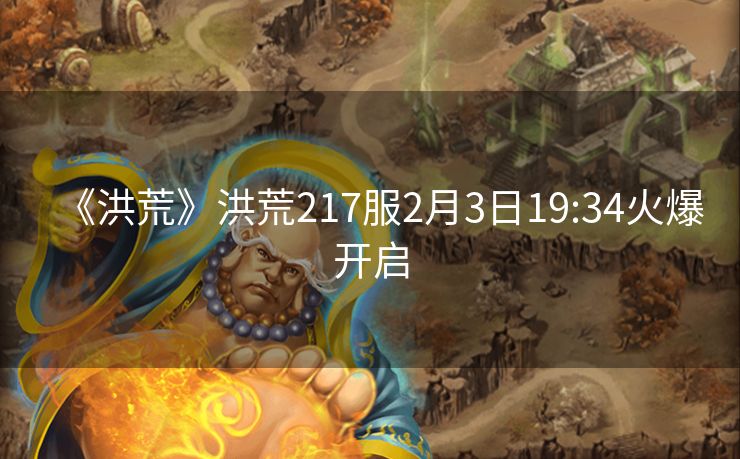 《洪荒》洪荒217服2月3日19:34火爆开启