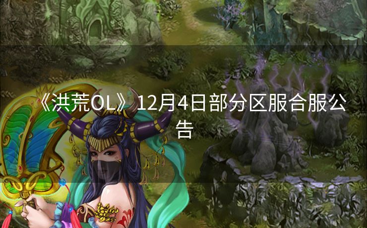 《洪荒OL》12月4日部分区服合服公告
