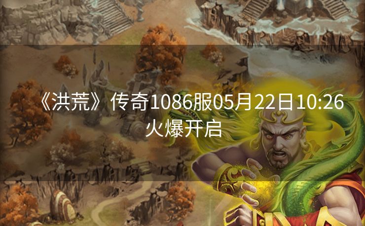 《洪荒》传奇1086服05月22日10:26火爆开启
