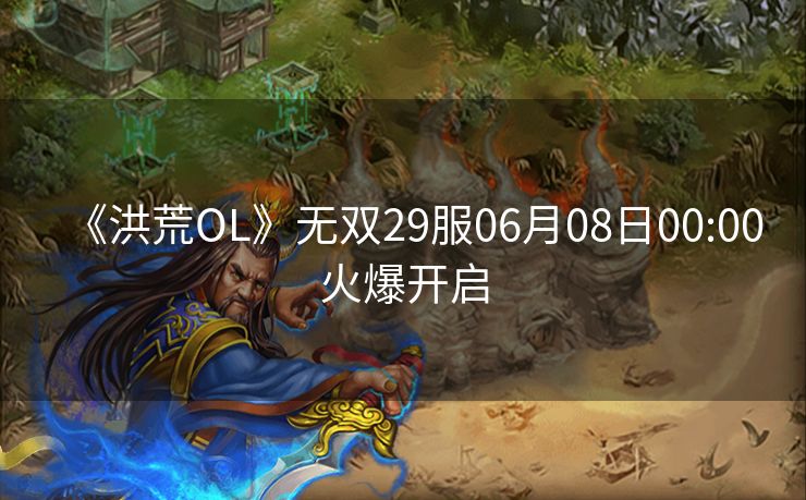 《洪荒OL》无双29服06月08日00:00火爆开启