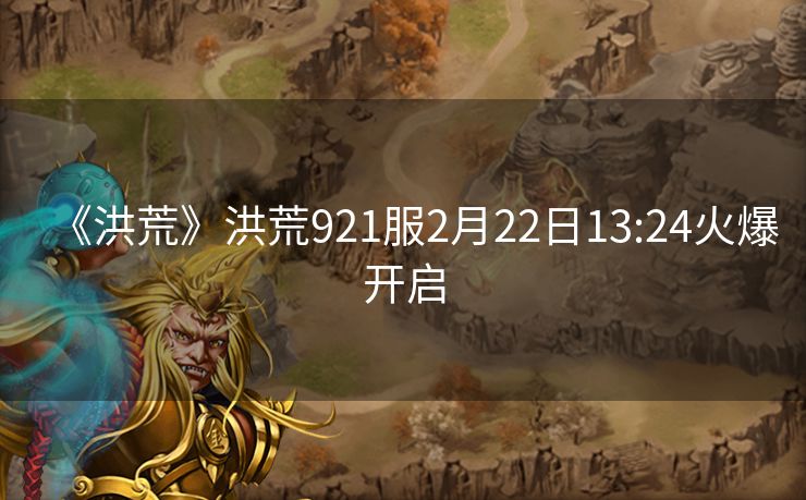 《洪荒》洪荒921服2月22日13:24火爆开启