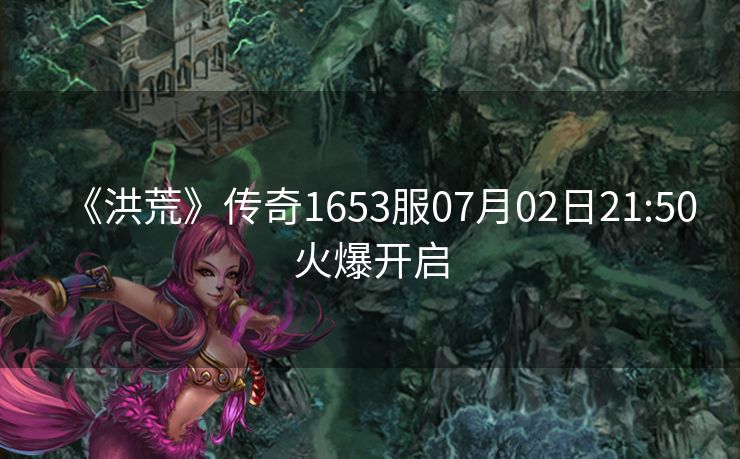 《洪荒》传奇1653服07月02日21:50火爆开启
