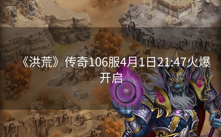 《洪荒》传奇106服4月1日21:47火爆开启