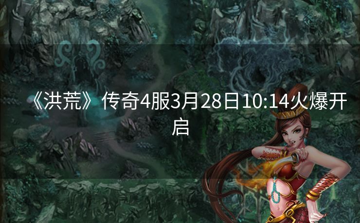 《洪荒》传奇4服3月28日10:14火爆开启