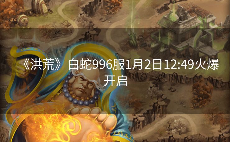 《洪荒》白蛇996服1月2日12:49火爆开启