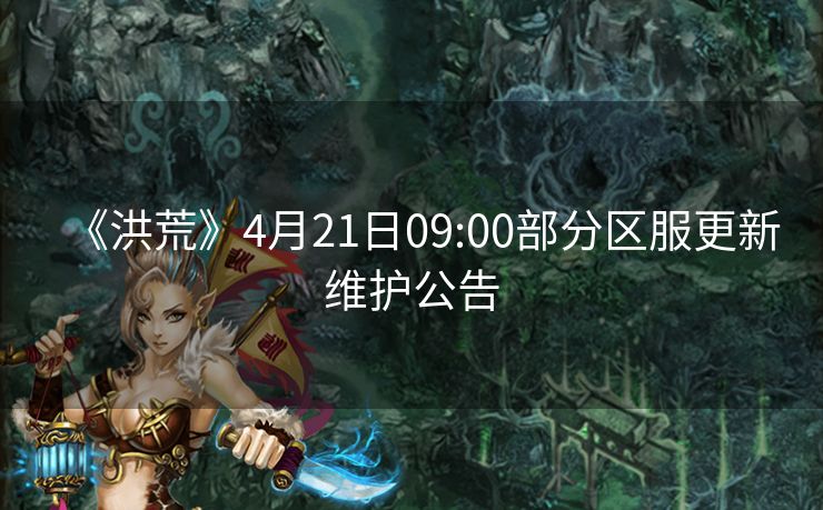 《洪荒》4月21日09:00部分区服更新维护公告