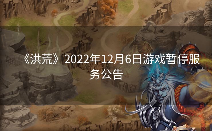 《洪荒》2022年12月6日游戏暂停服务公告