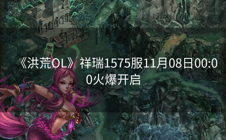 《洪荒OL》祥瑞1575服11月08日00:00火爆开启