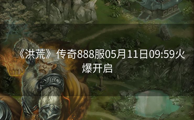 《洪荒》传奇888服05月11日09:59火爆开启