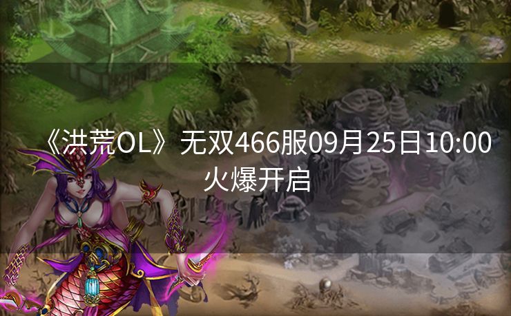 《洪荒OL》无双466服09月25日10:00火爆开启