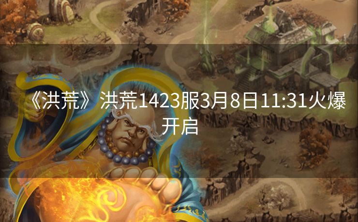 《洪荒》洪荒1423服3月8日11:31火爆开启