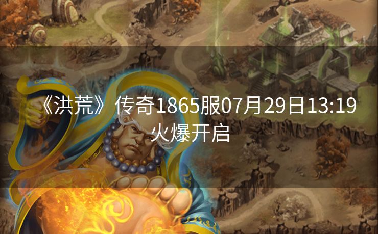 《洪荒》传奇1865服07月29日13:19火爆开启