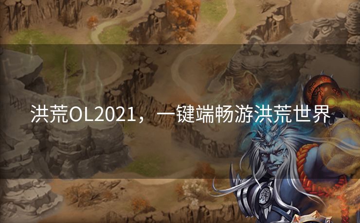 洪荒OL2021，一键端畅游洪荒世界