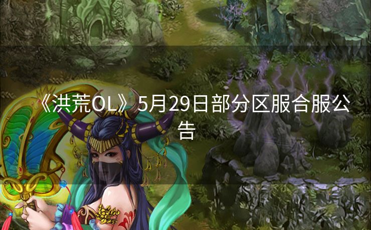 《洪荒OL》5月29日部分区服合服公告