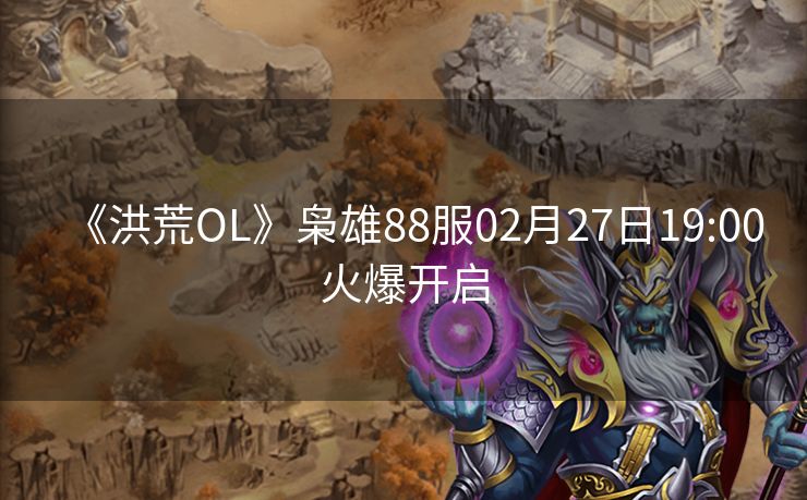 《洪荒OL》枭雄88服02月27日19:00火爆开启