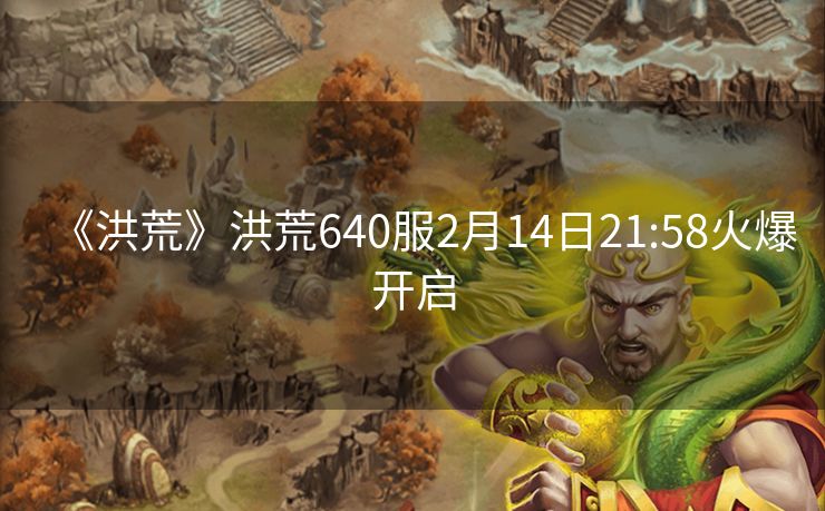 《洪荒》洪荒640服2月14日21:58火爆开启