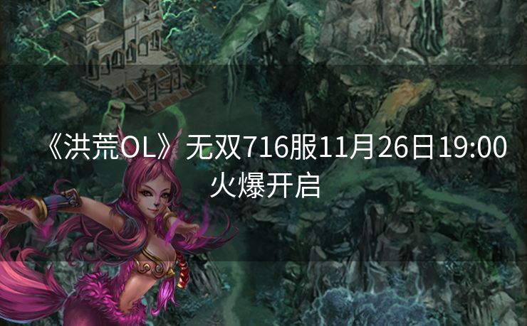 《洪荒OL》无双716服11月26日19:00火爆开启