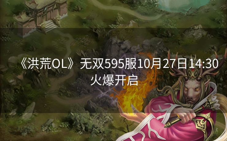 《洪荒OL》无双595服10月27日14:30火爆开启