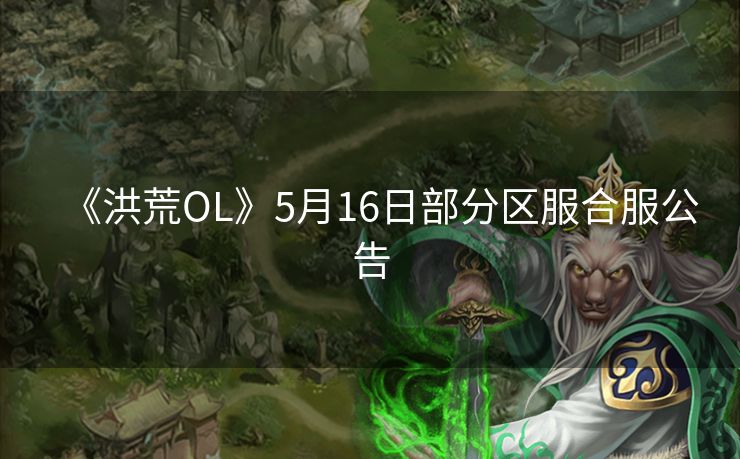《洪荒OL》5月16日部分区服合服公告