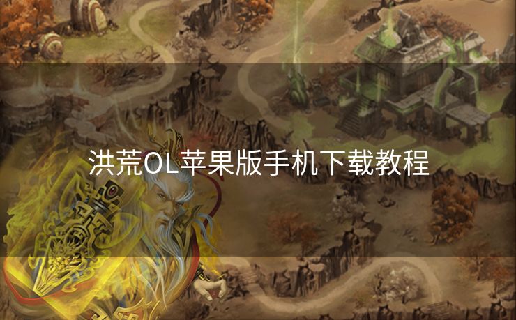 洪荒OL苹果版手机下载教程