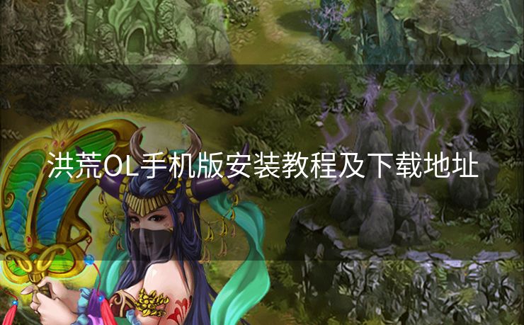 洪荒OL手机版安装教程及下载地址