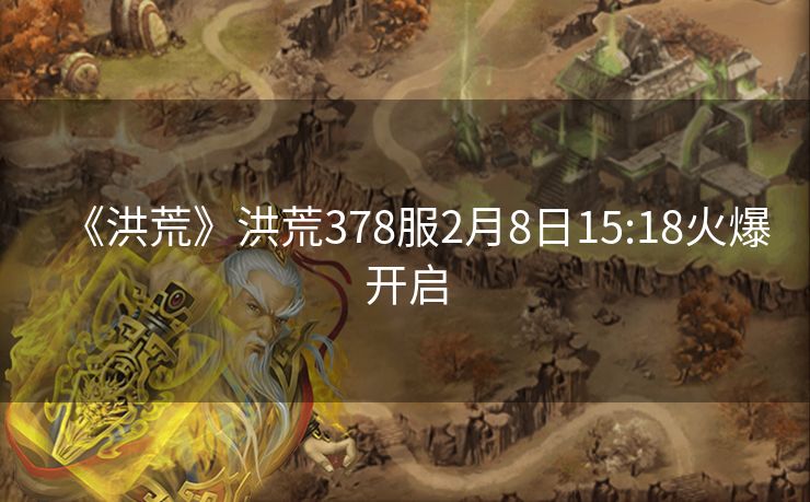 《洪荒》洪荒378服2月8日15:18火爆开启