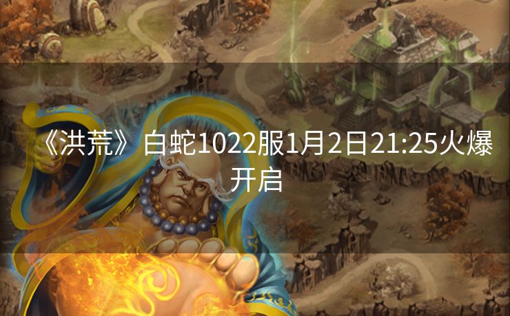 《洪荒》白蛇1022服1月2日21:25火爆开启