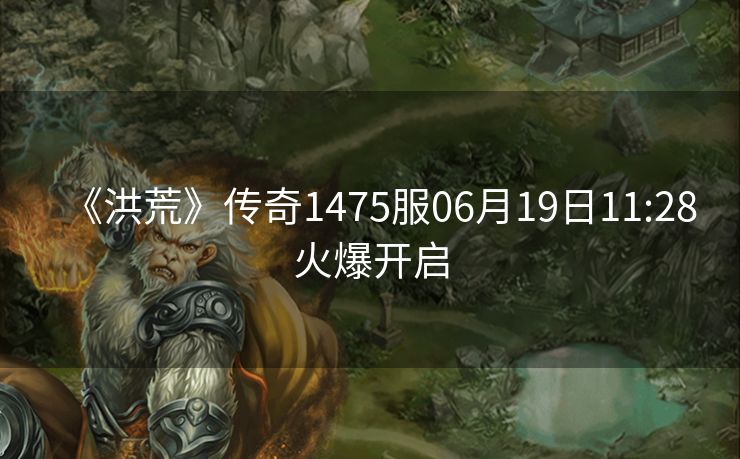 《洪荒》传奇1475服06月19日11:28火爆开启