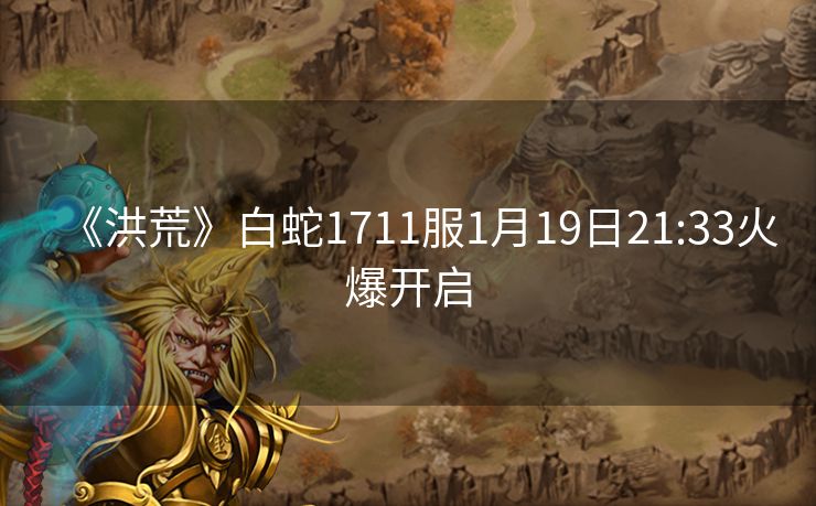 《洪荒》白蛇1711服1月19日21:33火爆开启