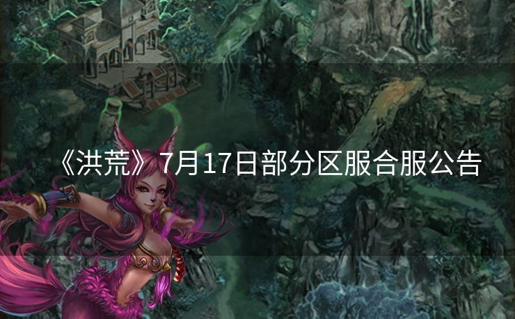 《洪荒》7月17日部分区服合服公告