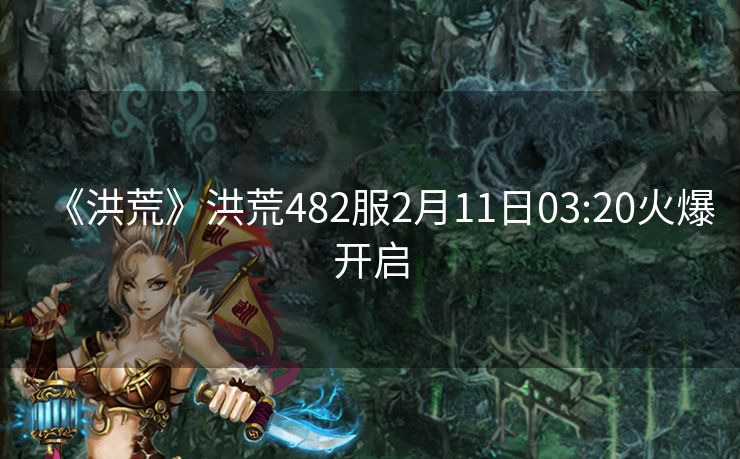 《洪荒》洪荒482服2月11日03:20火爆开启
